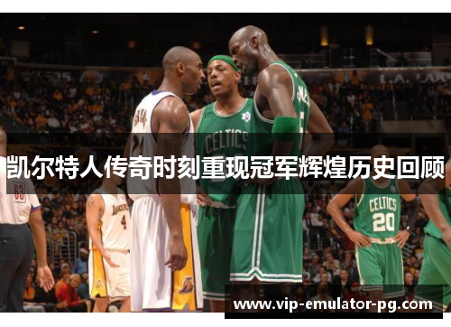 凯尔特人传奇时刻重现冠军辉煌历史回顾