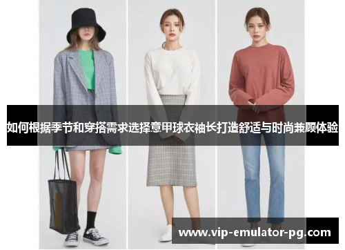 如何根据季节和穿搭需求选择意甲球衣袖长打造舒适与时尚兼顾体验