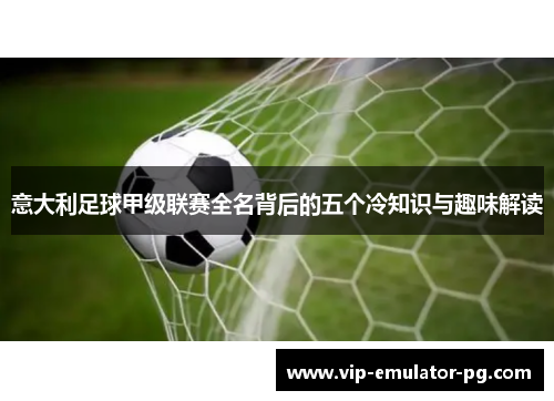 意大利足球甲级联赛全名背后的五个冷知识与趣味解读