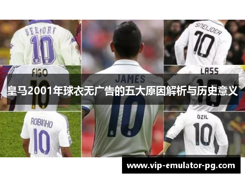 皇马2001年球衣无广告的五大原因解析与历史意义 皇马2001年球衣无广告的五大原因解析与历史意义