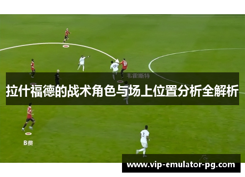 拉什福德的战术角色与场上位置分析全解析