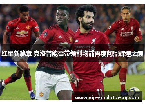 红军新篇章 克洛普能否带领利物浦再度问鼎辉煌之巅