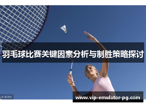 羽毛球比赛关键因素分析与制胜策略探讨