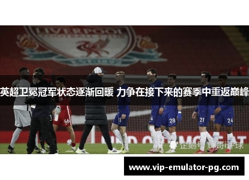 英超卫冕冠军状态逐渐回暖 力争在接下来的赛季中重返巅峰