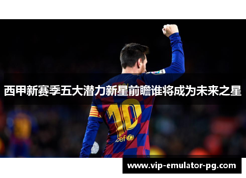 西甲新赛季五大潜力新星前瞻谁将成为未来之星