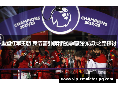 重塑红军王朝 克洛普引领利物浦崛起的成功之路探讨