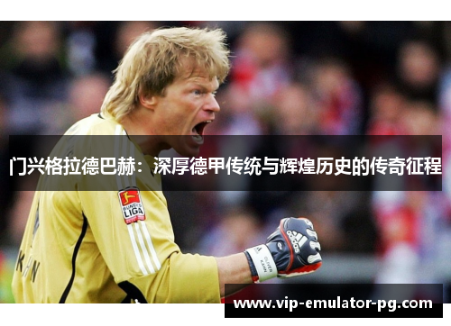 门兴格拉德巴赫:深厚德甲传统与辉煌历史的传奇征程 门兴格拉德巴赫:深厚德甲传统与辉煌历史的传奇征程