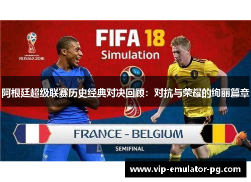 阿根廷超级联赛历史经典对决回顾:对抗与荣耀的绚丽篇章 阿根廷超级联赛历史经典对决回顾:对抗与荣耀的绚丽篇章