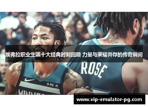 埃弗拉职业生涯十大经典时刻回顾 力量与荣耀并存的传奇瞬间