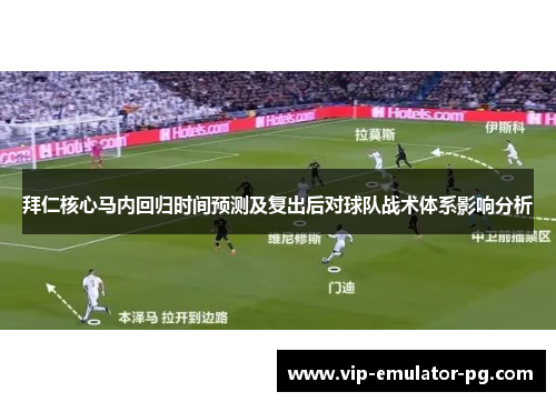 拜仁核心马内回归时间预测及复出后对球队战术体系影响分析