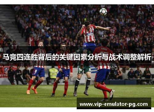 马竞四连胜背后的关键因素分析与战术调整解析