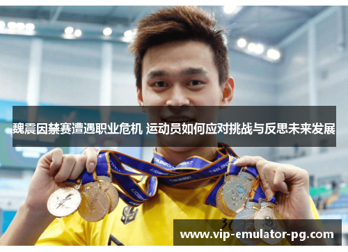 魏震因禁赛遭遇职业危机 运动员如何应对挑战与反思未来发展 魏震因禁赛遭遇职业危机 运动员如何应对挑战与反思未来发展