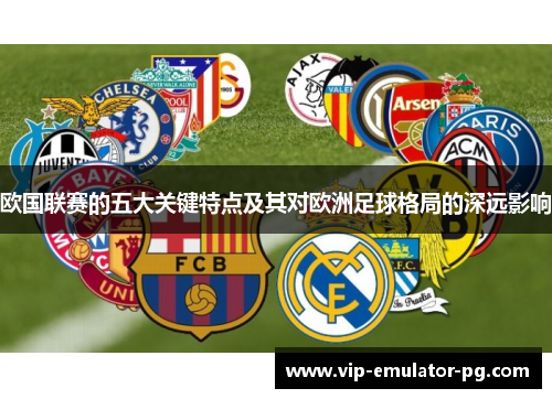 欧国联赛的五大关键特点及其对欧洲足球格局的深远影响