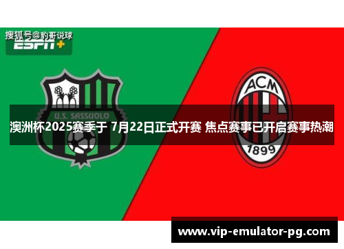 澳洲杯2025赛季于 7月22日正式开赛 焦点赛事已开启赛事热潮 澳洲杯2025赛季于 7月22日正式开赛 焦点赛事已开启赛事热潮