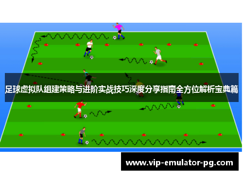 足球虚拟队组建策略与进阶实战技巧深度分享指南全方位解析宝典篇 足球虚拟队组建策略与进阶实战技巧深度分享指南全方位解析宝典篇