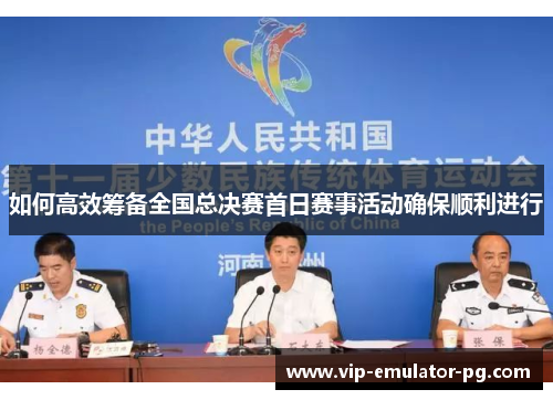 如何高效筹备全国总决赛首日赛事活动确保顺利进行