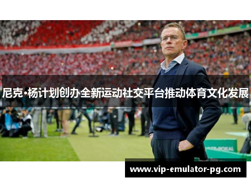 尼克·杨计划创办全新运动社交平台推动体育文化发展