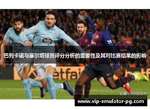 巴列卡诺与塞尔塔球员评分分析的重要性及其对比赛结果的影响 巴列卡诺与塞尔塔球员评分分析的重要性及其对比赛结果的影响