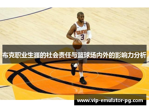 布克职业生涯的社会责任与篮球场内外的影响力分析 布克职业生涯的社会责任与篮球场内外的影响力分析