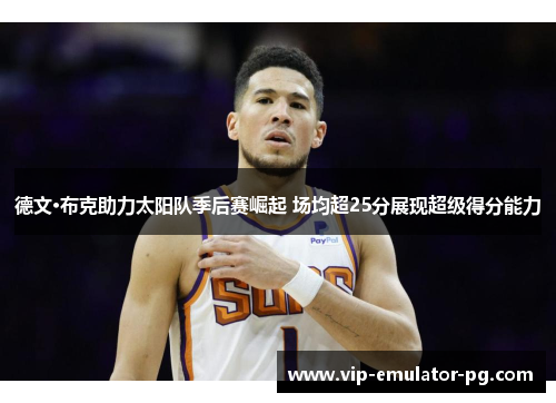 德文·布克助力太阳队季后赛崛起 场均超25分展现超级得分能力