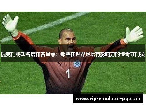 捷克门将知名度排名盘点:那些在世界足坛有影响力的传奇守门员 捷克门将知名度排名盘点:那些在世界足坛有影响力的传奇守门员