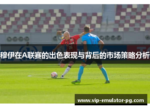 穆伊在A联赛的出色表现与背后的市场策略分析