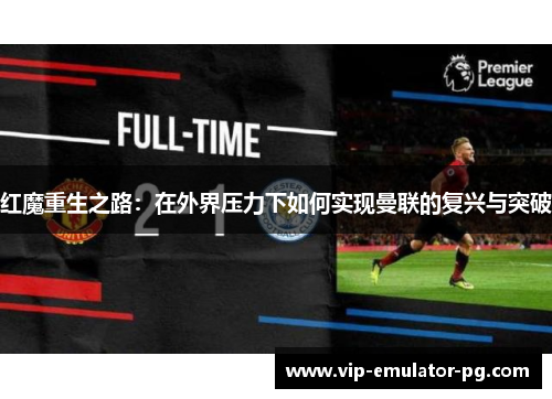 红魔重生之路：在外界压力下如何实现曼联的复兴与突破