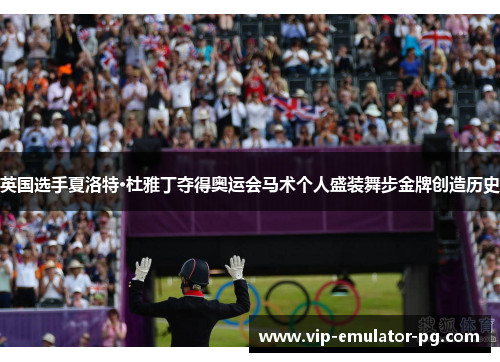 英国选手夏洛特·杜雅丁夺得奥运会马术个人盛装舞步金牌创造历史