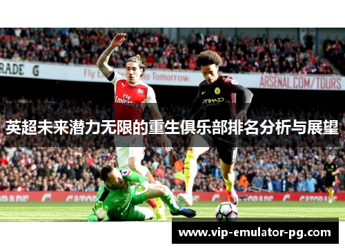 英超未来潜力无限的重生俱乐部排名分析与展望