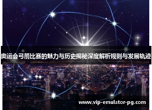 奥运会弓箭比赛的魅力与历史揭秘深度解析规则与发展轨迹