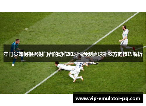 守门员如何根据射门者的动作和习惯预测点球扑救方向技巧解析