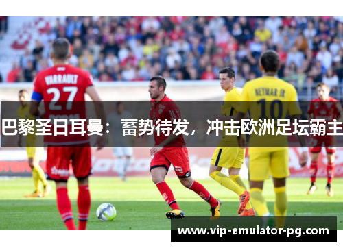 巴黎圣日耳曼：蓄势待发，冲击欧洲足坛霸主