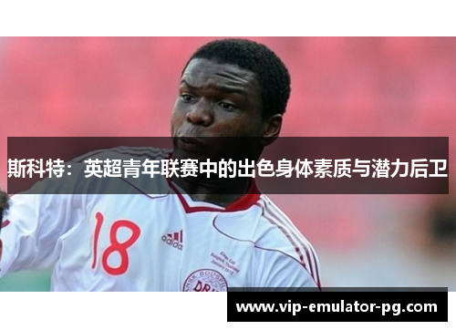 斯科特：英超青年联赛中的出色身体素质与潜力后卫
