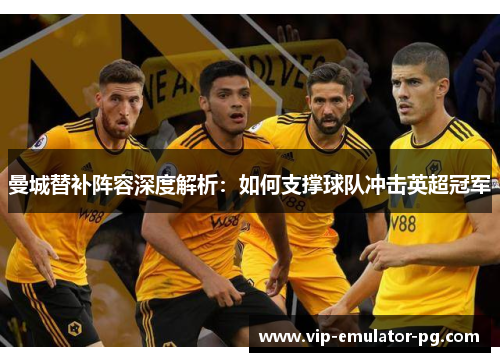 曼城替补阵容深度解析：如何支撑球队冲击英超冠军