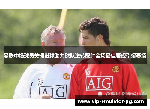 曼联中场球员关键进球助力球队逆转取胜全场最佳表现引爆赛场