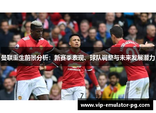 曼联重生前景分析：新赛季表现、球队调整与未来发展潜力