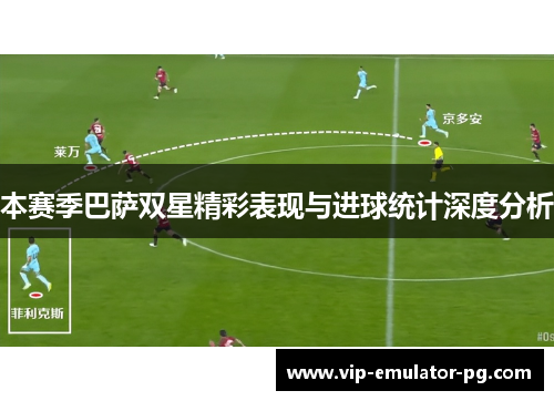 本赛季巴萨双星精彩表现与进球统计深度分析 本赛季巴萨双星精彩表现与进球统计深度分析
