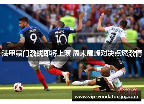 法甲豪门激战即将上演 周末巅峰对决点燃激情