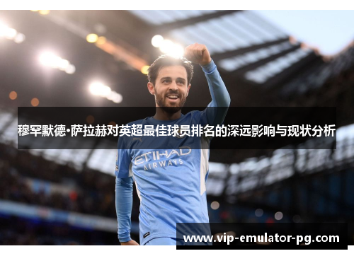 穆罕默德·萨拉赫对英超最佳球员排名的深远影响与现状分析