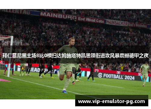 拜仁慕尼黑主场8比0横扫达姆施塔特凯恩领衔进攻风暴震撼德甲之夜 拜仁慕尼黑主场8比0横扫达姆施塔特凯恩领衔进攻风暴震撼德甲之夜