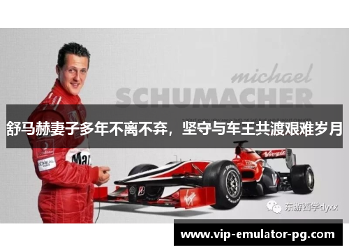 舒马赫妻子多年不离不弃,坚守与车王共渡艰难岁月 舒马赫妻子多年不离不弃,坚守与车王共渡艰难岁月