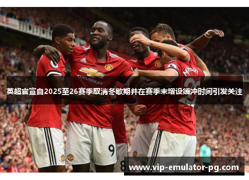英超官宣自2025至26赛季取消冬歇期并在赛季末增设缓冲时间引发关注 英超官宣自2025至26赛季取消冬歇期并在赛季末增设缓冲时间引发关注