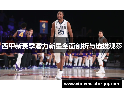 西甲新赛季潜力新星全面剖析与选拔观察