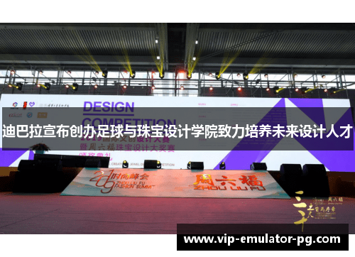 迪巴拉宣布创办足球与珠宝设计学院致力培养未来设计人才