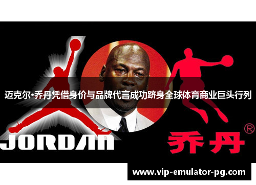 迈克尔·乔丹凭借身价与品牌代言成功跻身全球体育商业巨头行列