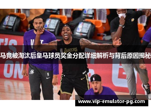 马竞被淘汰后皇马球员奖金分配详细解析与背后原因揭秘