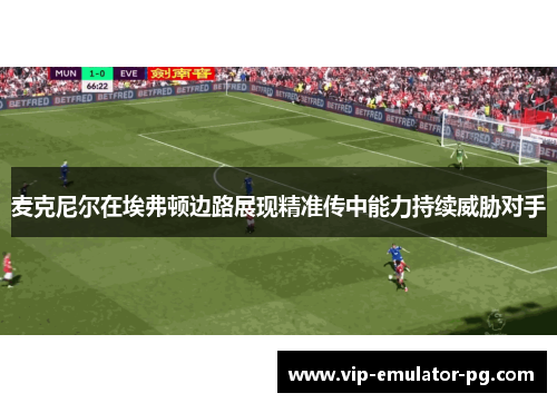 麦克尼尔在埃弗顿边路展现精准传中能力持续威胁对手