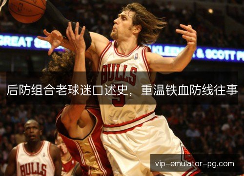 后防组合老球迷口述史,重温铁血防线往事 后防组合老球迷口述史,重温铁血防线往事