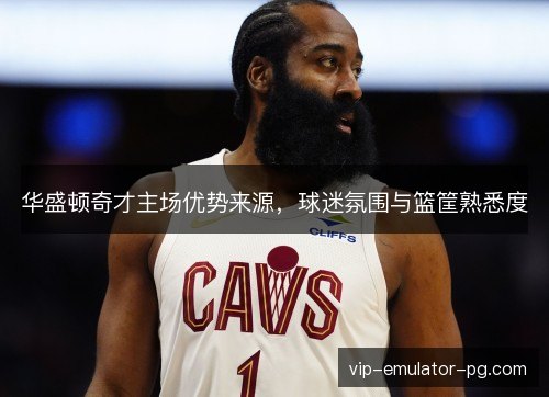 华盛顿奇才主场优势来源,球迷氛围与篮筐熟悉度 华盛顿奇才主场优势来源,球迷氛围与篮筐熟悉度