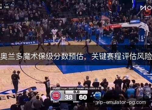 奥兰多魔术保级分数预估，关键赛程评估风险
